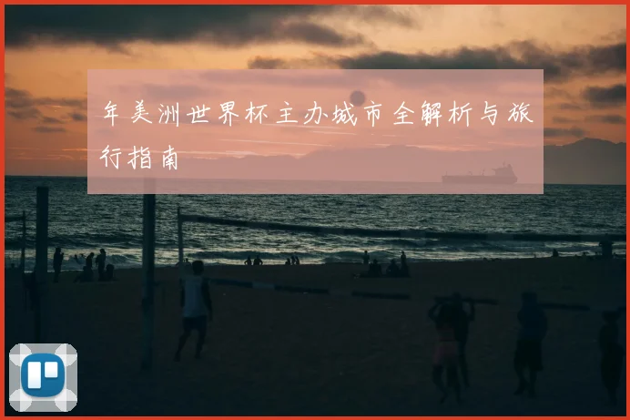年美洲世界杯主办城市全解析与旅行指南