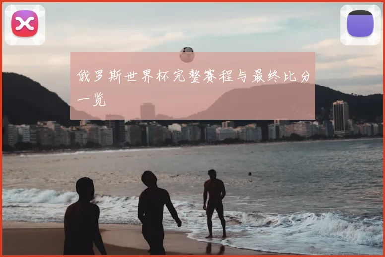 俄罗斯世界杯完整赛程与最终比分一览